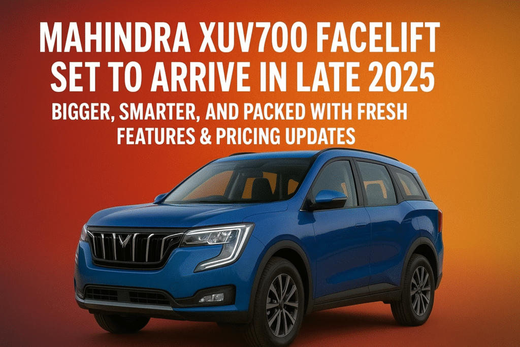 Mahindra XUV700 Facelift Set to Arrive in Late 2025 Bigger, Smarter, and Packed with Fresh Features & Pricing Updates