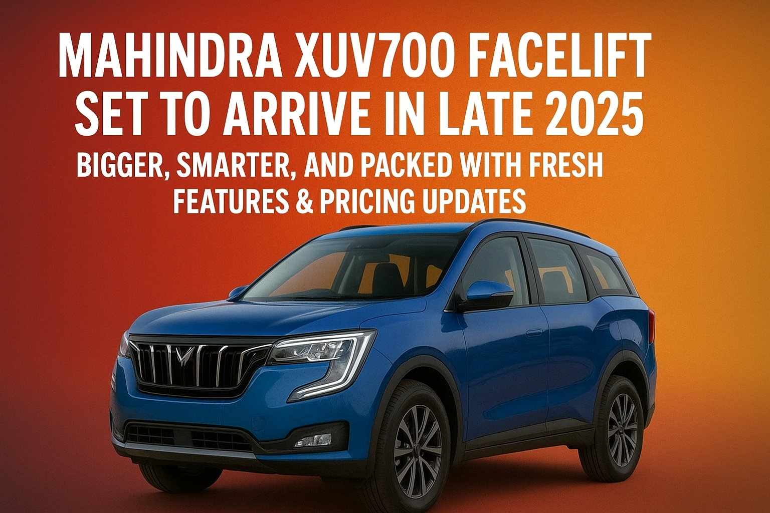 Mahindra XUV700 Facelift Set to Arrive in Late 2025 Bigger, Smarter, and Packed with Fresh Features & Pricing Updates