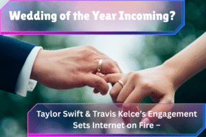 Taylor Swift & Travis Kelce’s Engagement Sets Internet on Fire – Wedding of the Year Incoming?